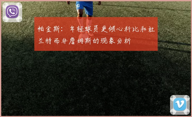 帕金斯：年轻球员更倾心科比和杜兰特而非詹姆斯的现象分析