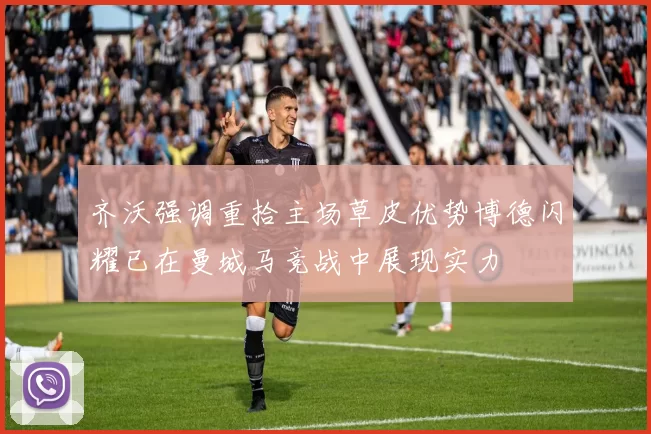 齐沃强调重拾主场草皮优势博德闪耀已在曼城马竞战中展现实力