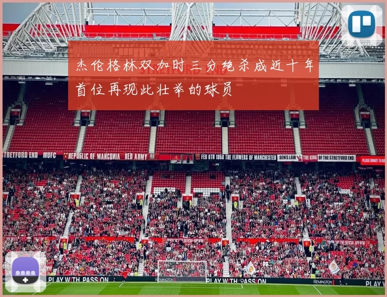 杰伦格林双加时三分绝杀成近十年首位再现此壮举的球员