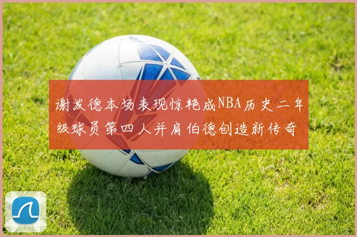 谢泼德本场表现惊艳成NBA历史二年级球员第四人并肩伯德创造新传奇