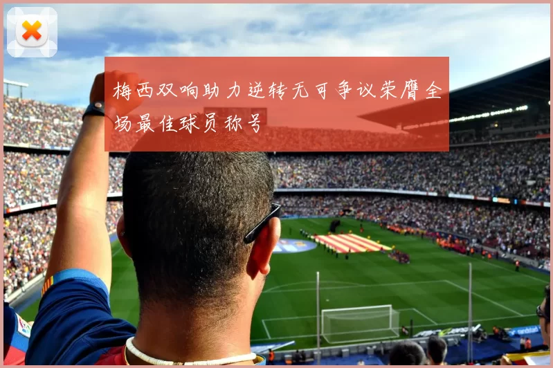 梅西双响助力逆转无可争议荣膺全场最佳球员称号