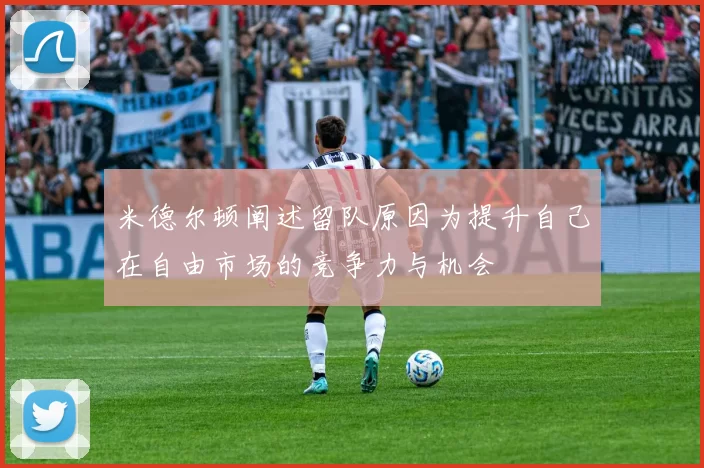 米德尔顿阐述留队原因为提升自己在自由市场的竞争力与机会