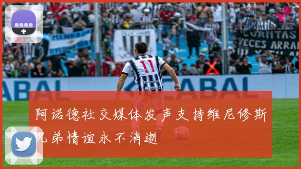 阿诺德社交媒体发声支持维尼修斯兄弟情谊永不消逝